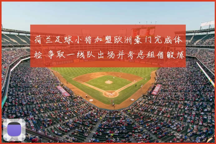 荷兰足球小将加盟欧洲豪门完成体检 争取一线队出场并考虑租借锻炼