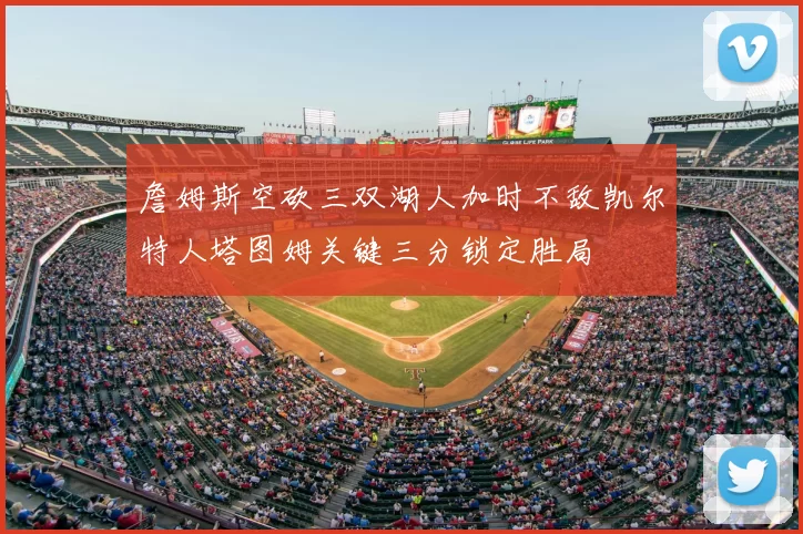 詹姆斯空砍三双湖人加时不敌凯尔特人塔图姆关键三分锁定胜局