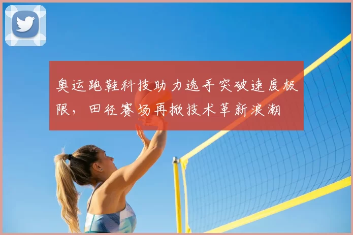 奥运跑鞋科技助力选手突破速度极限,田径赛场再掀技术革新浪潮