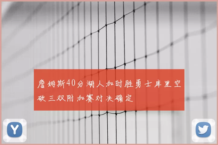 詹姆斯40分湖人加时胜勇士库里空砍三双附加赛对决确定