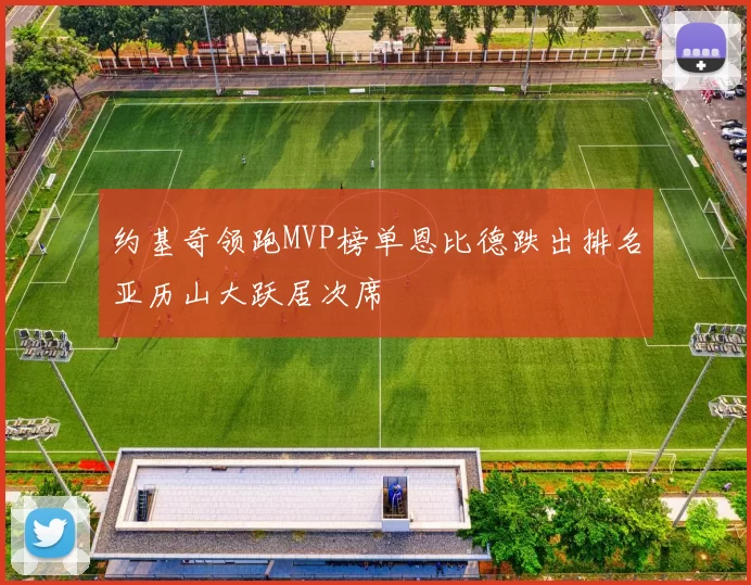 约基奇领跑MVP榜单恩比德跌出排名亚历山大跃居次席