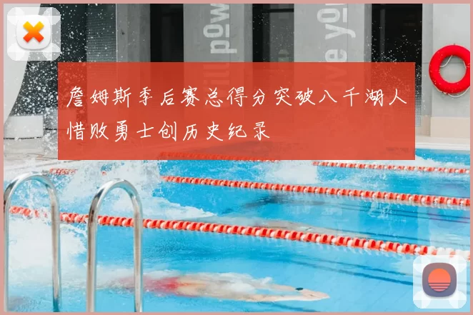 詹姆斯季后赛总得分突破八千湖人惜败勇士创历史纪录