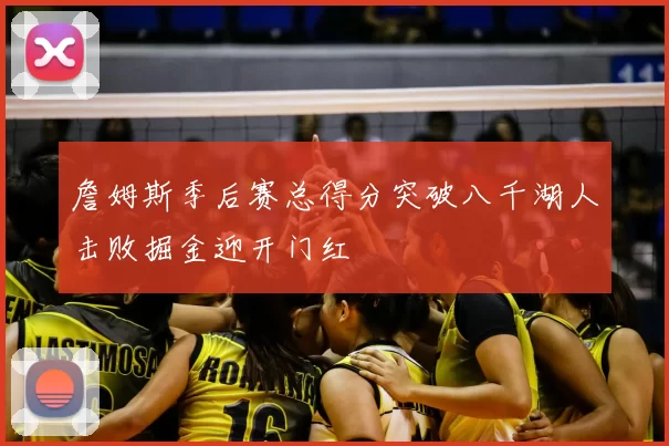 詹姆斯季后赛总得分突破八千湖人击败掘金迎开门红