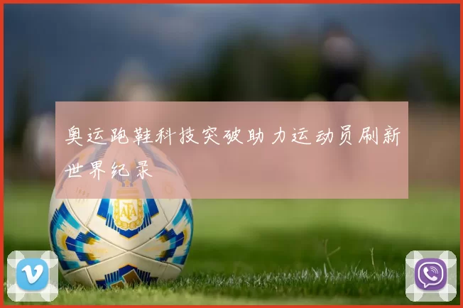 奥运跑鞋科技突破助力运动员刷新世界纪录