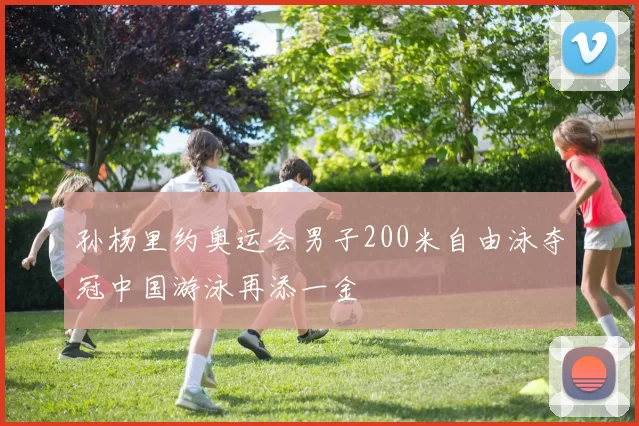 孙杨里约奥运会男子200米自由泳夺冠中国游泳再添一金