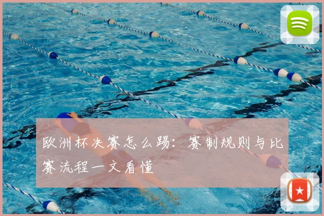 欧洲杯决赛怎么踢：赛制规则与比赛流程一文看懂