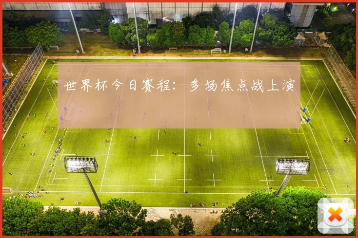世界杯今日赛程：多场焦点战上演