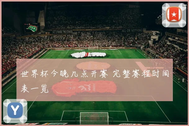 世界杯今晚几点开赛 完整赛程时间表一览