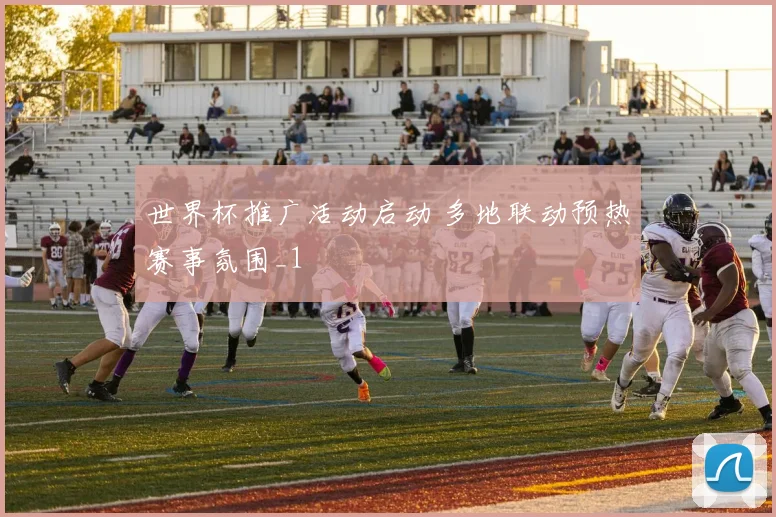 世界杯推广活动启动 多地联动预热赛事氛围_1