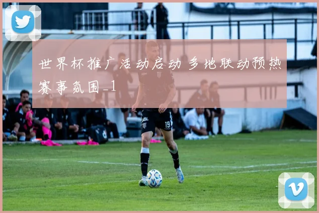 世界杯推广活动启动 多地联动预热赛事氛围_1