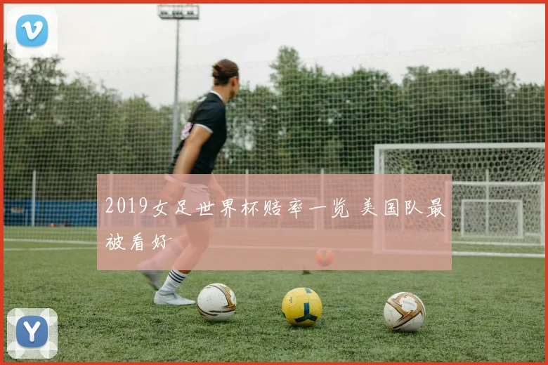 2019女足世界杯赔率一览 美国队最被看好