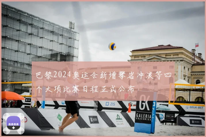 巴黎2024奥运会新增攀岩冲浪等四个大项比赛日程正式公布