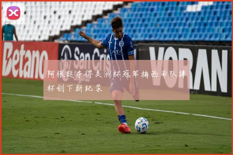 阿根廷夺得美洲杯冠军梅西率队捧杯创下新纪录