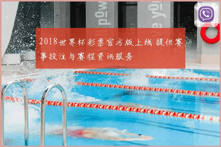 2018世界杯彩票官方版上线 提供赛事投注与赛程资讯服务